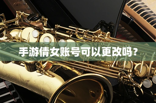 手游倩女账号可以更改吗？