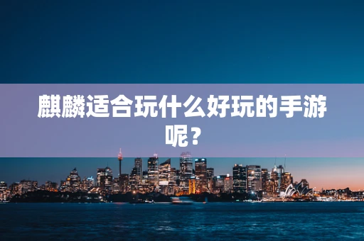 麒麟适合玩什么好玩的手游呢？