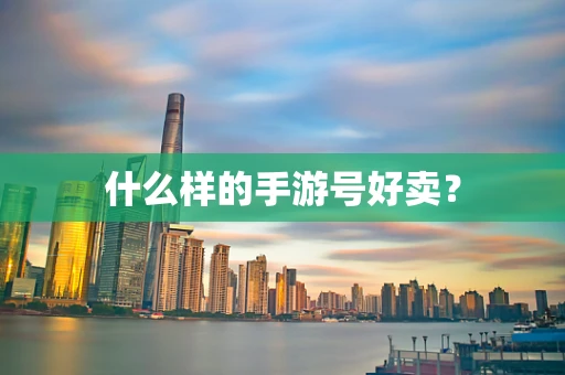 什么样的手游号好卖？