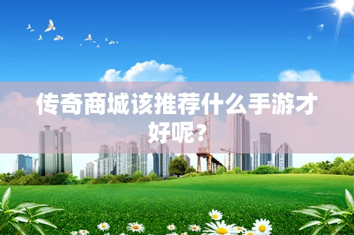 传奇商城该推荐什么手游才好呢？