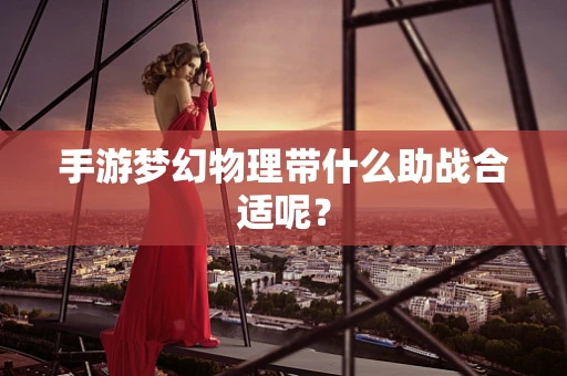 手游梦幻物理带什么助战合适呢？