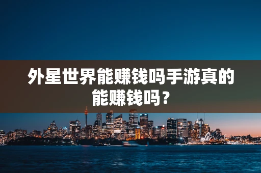 外星世界能赚钱吗手游真的能赚钱吗？