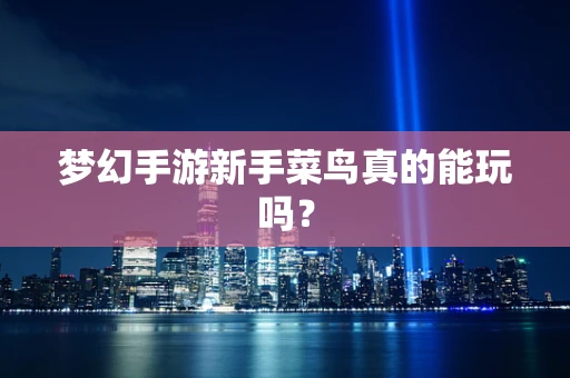 梦幻手游新手菜鸟真的能玩吗？