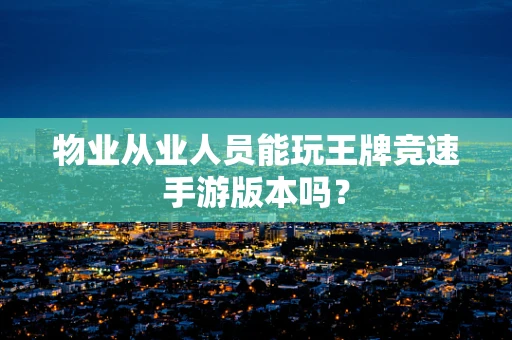 物业从业人员能玩王牌竞速手游版本吗？