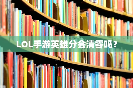 LOL手游英雄分会清零吗？