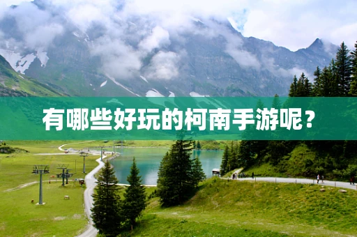 有哪些好玩的柯南手游呢？