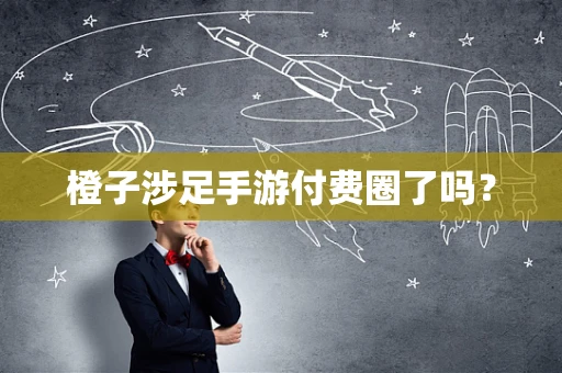 橙子涉足手游付费圈了吗？