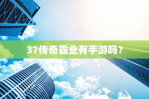 37传奇霸业有手游吗？