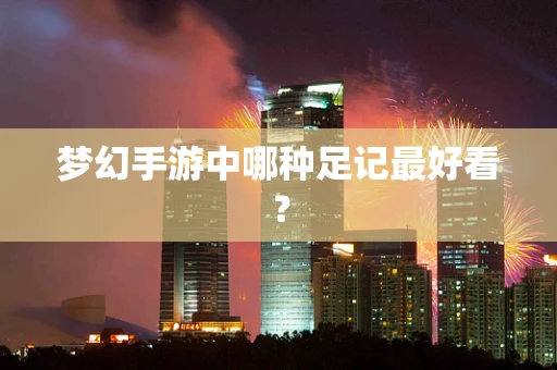 梦幻手游中哪种足记最好看？