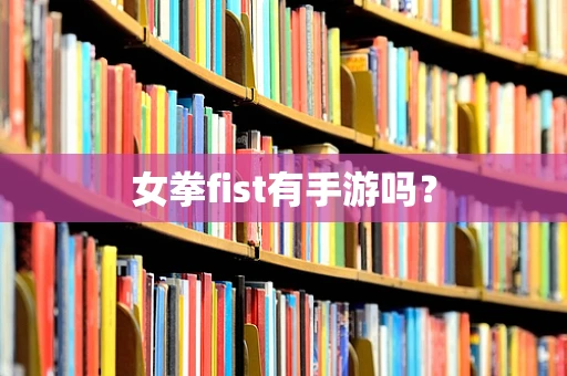 女拳fist有手游吗？