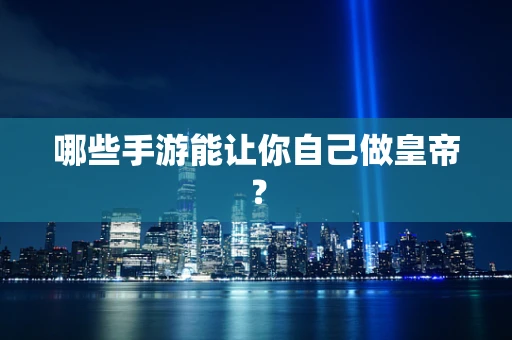 哪些手游能让你自己做皇帝？