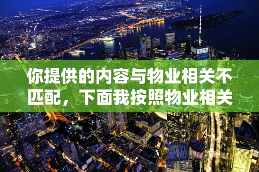 你提供的内容与物业相关不匹配，下面我按照物业相关为你生成文章
