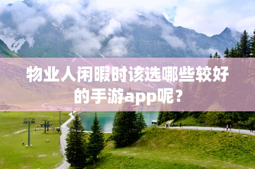 物业人闲暇时该选哪些较好的手游app呢？
