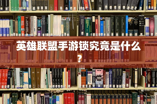 英雄联盟手游锁究竟是什么？
