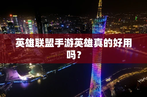 英雄联盟手游英雄真的好用吗？