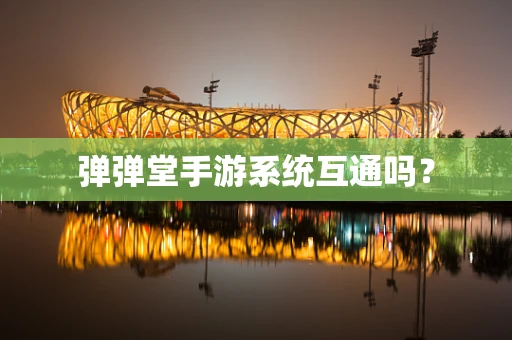 弹弹堂手游系统互通吗？