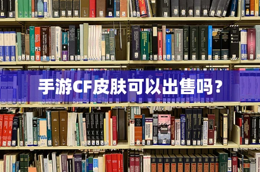 手游CF皮肤可以出售吗？