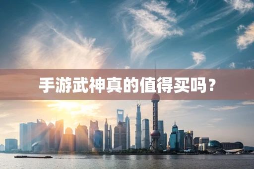 手游武神真的值得买吗？