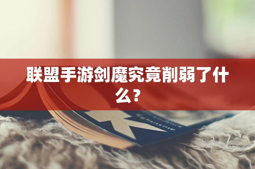 联盟手游剑魔究竟削弱了什么？