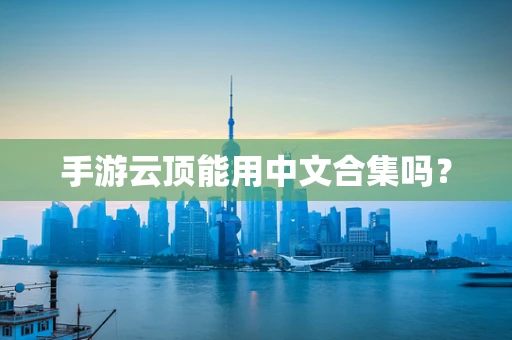 手游云顶能用中文合集吗？