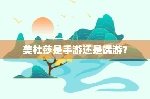 美杜莎是手游还是端游？
