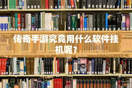 传奇手游究竟用什么软件挂机呢？