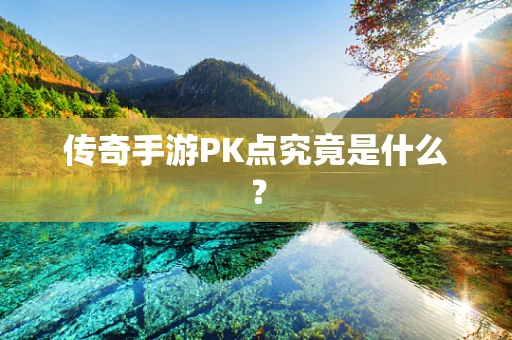 传奇手游PK点究竟是什么？