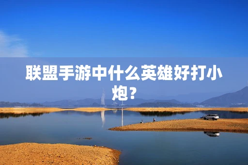 联盟手游中什么英雄好打小炮？