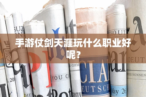 手游仗剑天涯玩什么职业好呢？
