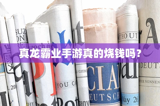 真龙霸业手游真的烧钱吗？