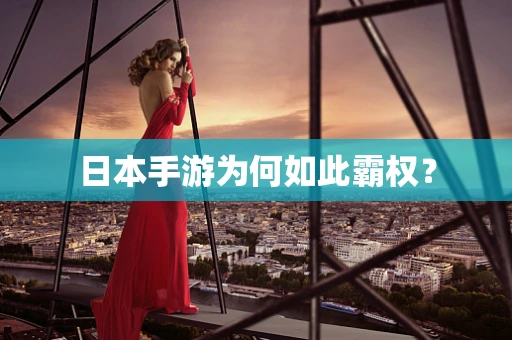 日本手游为何如此霸权？