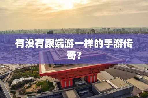 有没有跟端游一样的手游传奇？