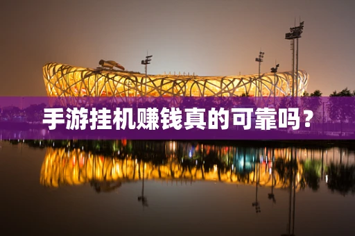 手游挂机赚钱真的可靠吗？