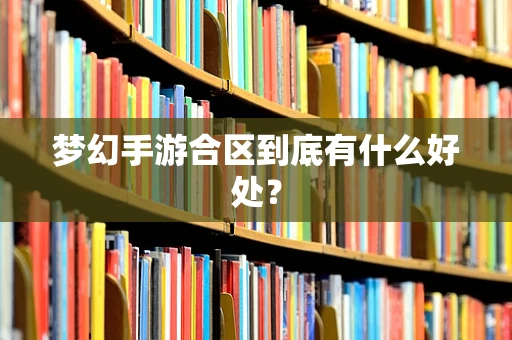 梦幻手游合区到底有什么好处？