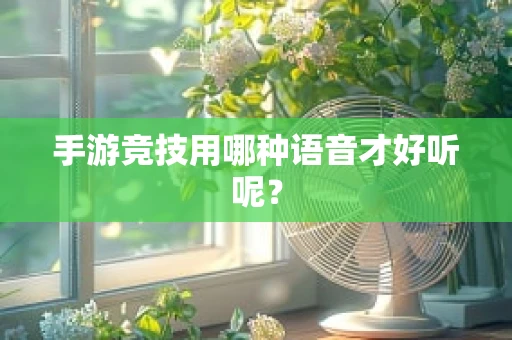 手游竞技用哪种语音才好听呢？