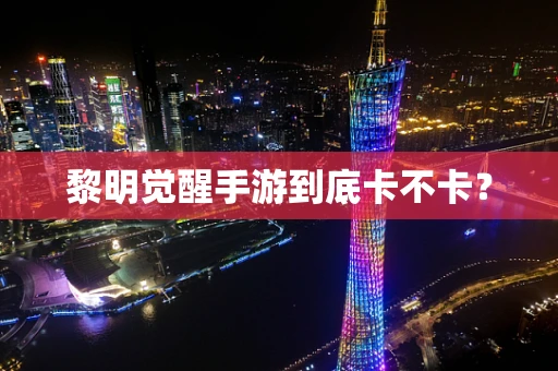 黎明觉醒手游到底卡不卡？