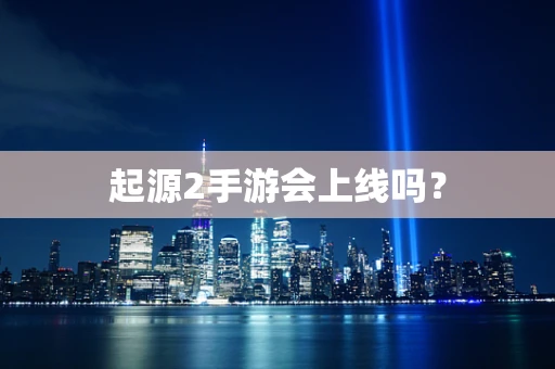 起源2手游会上线吗？