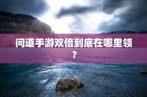 问道手游双倍到底在哪里领？