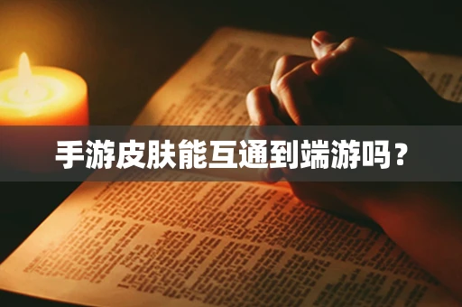 手游皮肤能互通到端游吗？