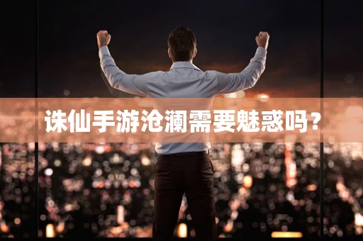 诛仙手游沧澜需要魅惑吗？