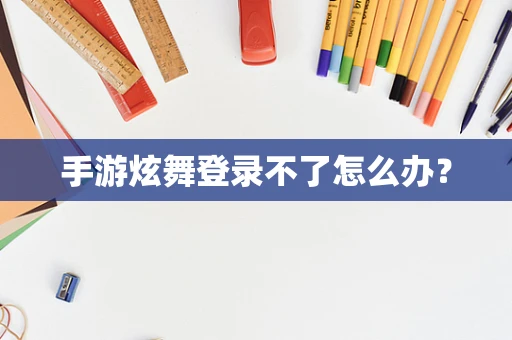 手游炫舞登录不了怎么办？