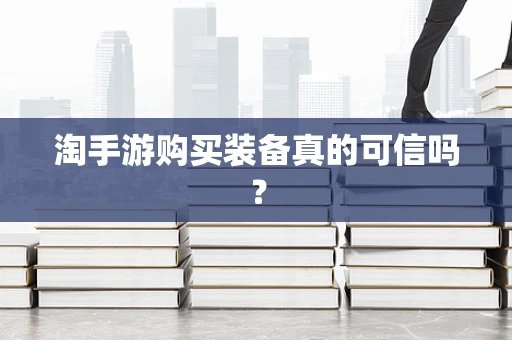 淘手游购买装备真的可信吗？