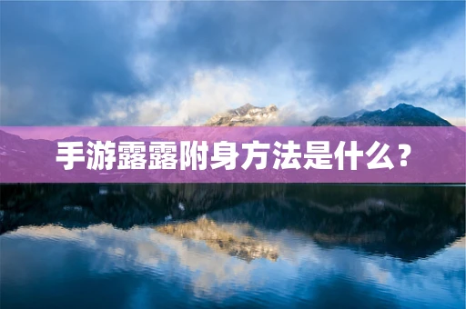 手游露露附身方法是什么？