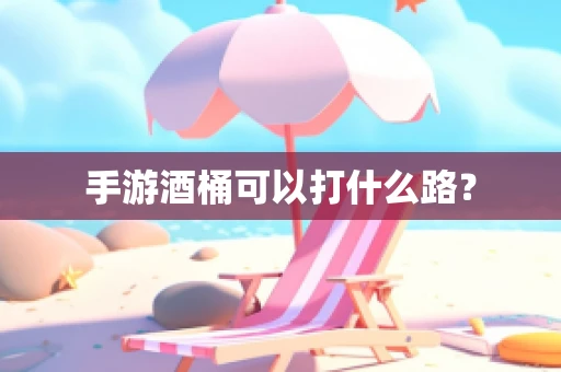 手游酒桶可以打什么路？