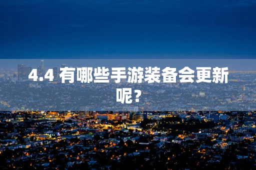4.4 有哪些手游装备会更新呢？