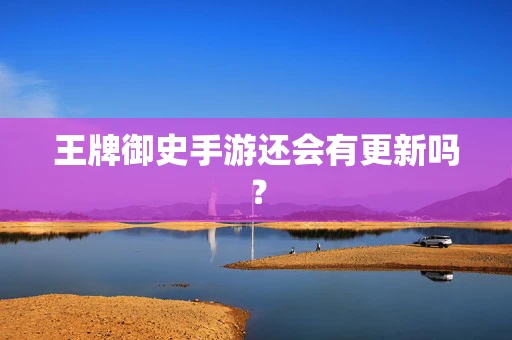 王牌御史手游还会有更新吗？