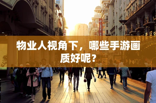 物业人视角下，哪些手游画质好呢？