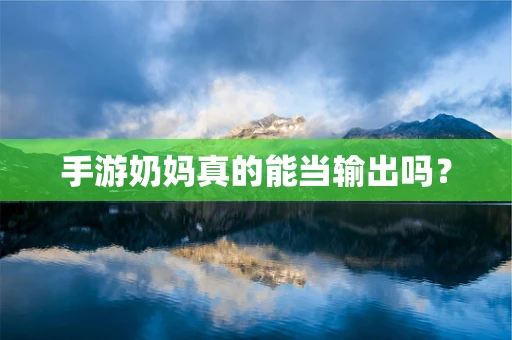 手游奶妈真的能当输出吗？