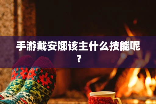 手游戴安娜该主什么技能呢？