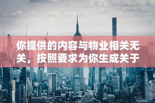 你提供的内容与物业相关无关，按照要求为你生成关于物业的标题和文章
